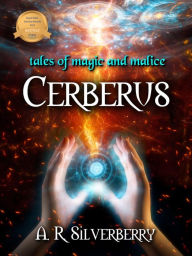 Title: Cerberus: Tales of Magic and Malice, Author: A. R. Silverberry