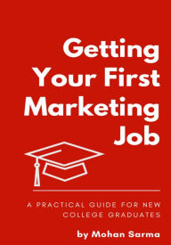 Title: Getting Your First Marketing Job: A Practical Guide for New College Graduates, Author: Mohan Sarma