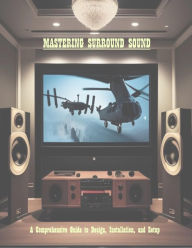 Title: Mastering Surround Sound:: A Comprehensive Guide to Design, Installation, and Setup, Author: Anthony Stewart