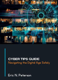 Title: Cyber Tips Guide: Navigating the Digital Age Safely, Author: Eric N. Peterson