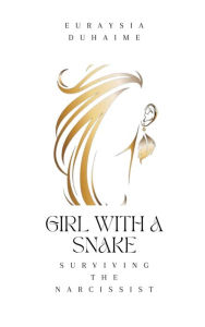 Title: Girl with a Snake: Surviving the Narcissist, Author: Euraysia Duhaime