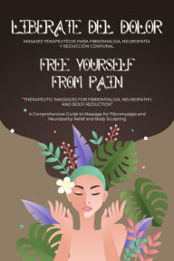 Title: Free Yourself From Pain: Therapeutic Massages for Fibromyalgia, Neuropathy, and Body Reduction, Author: Lesvi Ferrel