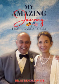 Title: My Amazing Journey: From Uganda to the USA, Author: Dr. Surendra Patel