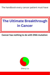 Title: The ultimate breakthrough in Cancer: Cancer has nothing to do with DNA mutation, Author: Sherry Liu