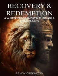 Title: RECOVERY AND REDEMPTION: A 12 STEP PROGRAM VIEW THROUGH A BIBLICAL LENS, Author: Randy Creighton