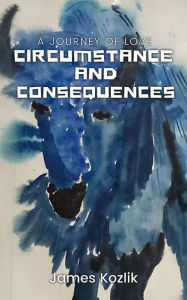 Title: Circumstance and Consequences: A Journey of Love, Author: James Kozlik
