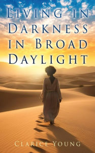 Title: Living in Darkness in Broad Daylight, Author: Clarice Young