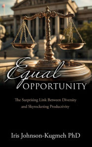 Title: Equal Opportunity: The Surprising Link Between Diversity and Skyrocketing Productivity, Author: Iris Johnson-Kugmeh PhD