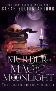 Title: Murder and Magic by Moonlight: The Lilith Trilogy Book 1, Author: Sarah Zolton Arthur