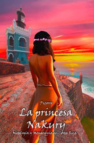 Title: La princesa Nakury: Mitología y Monarquía en Costa Rica, Author: Pizorro