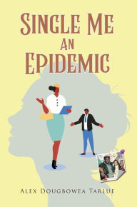 Title: SINGLE ME: An Epidemic, Author: Alex Dougbowea Tarlue