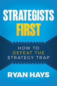 Title: Strategists First: How to Defeat the Strategy Trap, Author: Ryan Hays