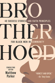 Title: Brotherhood: 40 Success Stories and Faith Principles for Black Men in Community, Author: Matthew Parker