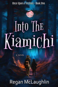 Title: Into the Kiamichi: A Tale of Love & Adventure in the Indian Territory, Author: Regan McLaughlin