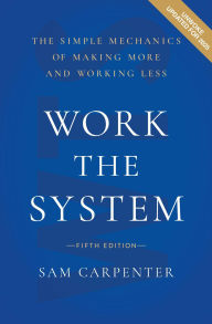 Title: Work the System: The Simple Mechanics of Making More and Working Less, Author: Sam Carpenter