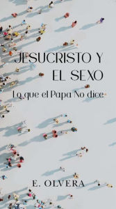 Title: Jesucristo y el sexo: Lo que el Papa no dice, Author: E. Olvera