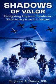 Title: Shadows of Valor: Navigating Imposter Syndrome While Serving in the U.S. Military, Author: Dr. Joshan A. Flowers