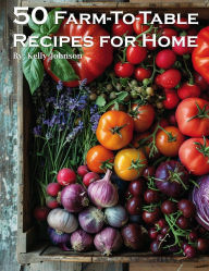 Title: 50 Farm-To-Table Recipes for Home, Author: Kelly Johnson