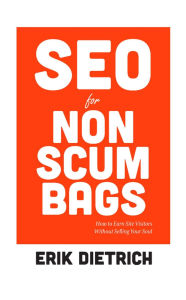 Title: SEO for Non Scumbags: How to Earn Site Visitors Without Selling Your Soul, Author: Erik Dietrich