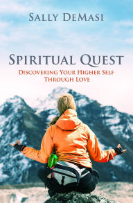 Title: Spiritual Quest: Discovering Your Higher Self Through Love, Author: Sally DeMasi