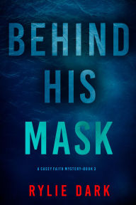 Title: Behind His Mask (A Casey Faith Suspense ThrillerBook 3), Author: Rylie Dark