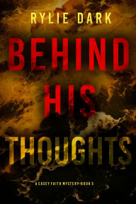 Title: Behind His Thoughts (A Casey Faith Suspense ThrillerBook 5), Author: Rylie Dark