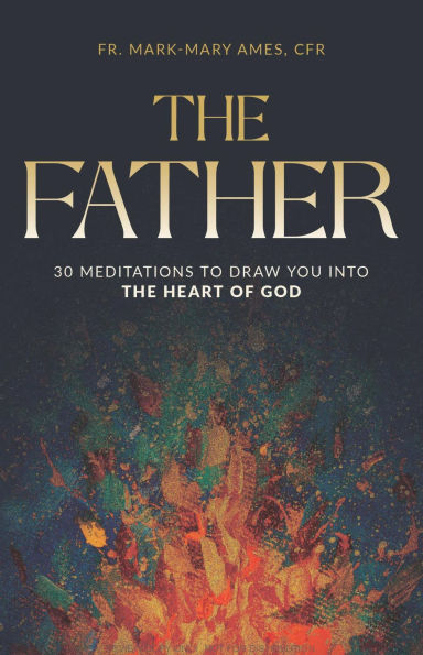 The Father:: 30 Meditations to Draw You Into the Heart of God