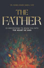 The Father:: 30 Meditations to Draw You Into the Heart of God
