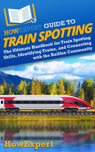 Title: HowExpert Guide to Train Spotting: The Ultimate Handbook for Train Spotting Skills, Identifying Trains, and Connecting with the Railfan Community, Author: HowExpert