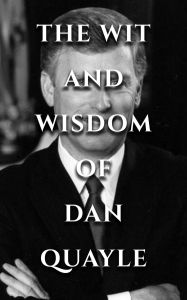 Title: The Wit and Wisdom of Dan Quayle: Quayle Quotables, Author: Dan Quayle