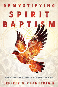 Title: Demystifying Spirit Baptism: Unveiling the Gateway to Christian Life, Author: Jeffrey D. Chamberlain