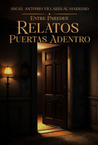 Title: Entre Paredes: Relatos Puertas Adentro, Author: Ángel Antonio Villarreal Marrero