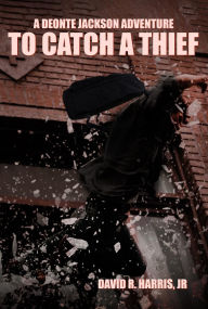 Title: TO CATCH A THIEF: A DEONTE JACKSON ADVENTURE, Author: David R. Harris