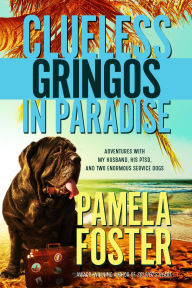 Title: Clueless Gringos in Paradise: Adventures with My Husband, his PTSD, and Two Enormous Service Dogs, Author: Pamela Foster