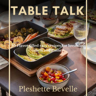 Title: Table Talk: 50 Flavor filled easy recipes for breakfast lunch and dinner, Author: Pleshette Bevelle