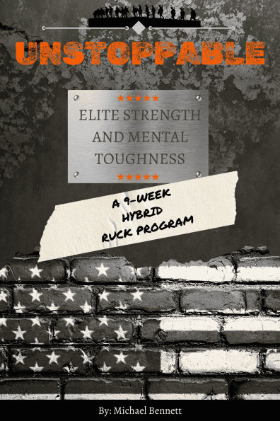 Unstoppable: Elite Strength and Mental Toughness: A 9-Week Hybrid Ruck Program