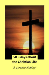 Title: 50 Essays about the Christian Life, Author: B. Lorenzo Nutting