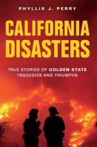 Title: California Disasters: True Stories of Golden State Tragedies and Triumphs, Author: Phyllis J. Perry