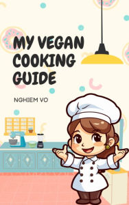 Title: My Vegan Cooking Guide: Nghiem Vo, Author: Nghiem Vo