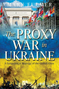 Title: The Proxy War in Ukraine: A Geopolitical Strategy of the Global Elites, Author: Mark Fulmer