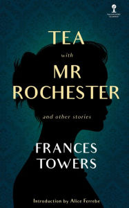Title: Tea With Mr. Rochester and Other Stories, Author: Frances Towers