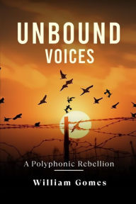 Title: Unbound Voices: A Polyphonic Rebellion, Author: William Gomes