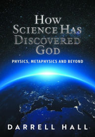 Title: How Science Has Discovered God: Physics, Metaphysics and Beyond, Author: Darrell Hall