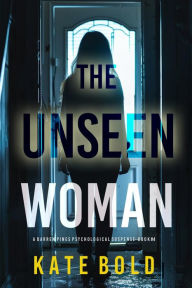 Title: The Unseen Woman (Barren Pines: Book 4): A mind-bending psychological thriller teeming with unexpected plot twists, Author: Kate Bold