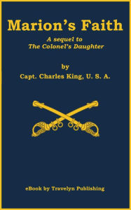Title: Marion's Faith: A sequel to The Colonel's Daughter, Author: Charles King