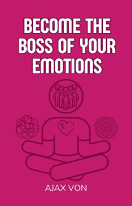Title: Become the Boss of Your Emotions, Author: Ajax Von