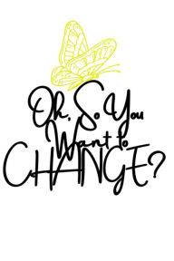 Title: Oh, so you want to CHANGE?, Author: Jania McGee