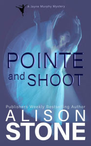 Title: Pointe and Shoot: A Jayne Murphy Mystery, Author: Alison Stone