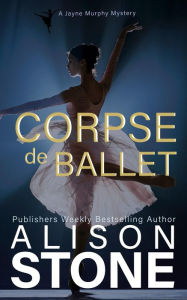 Title: Corpse de Ballet: A Jayne Murphy Mystery, Author: Alison Stone