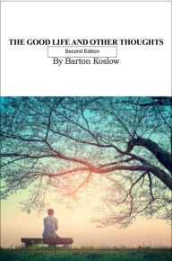 Title: The Good Life and Other Thoughts 2nd Ed by Barton Koslow, Author: Carole Koslow